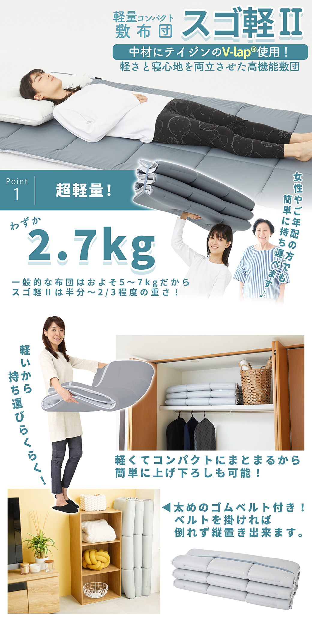 軽量コンパクト敷布団 スゴ軽2は、2.7kgだから普通の敷布団の１／２～２／３の重さなので、女性やご年配の方でも簡単に持ち運べて、布団の上げ下ろしや干す作業がとても楽。またコンパクトに収納する事が出来て、ベルトをすれば立てても倒れずに収納できます。