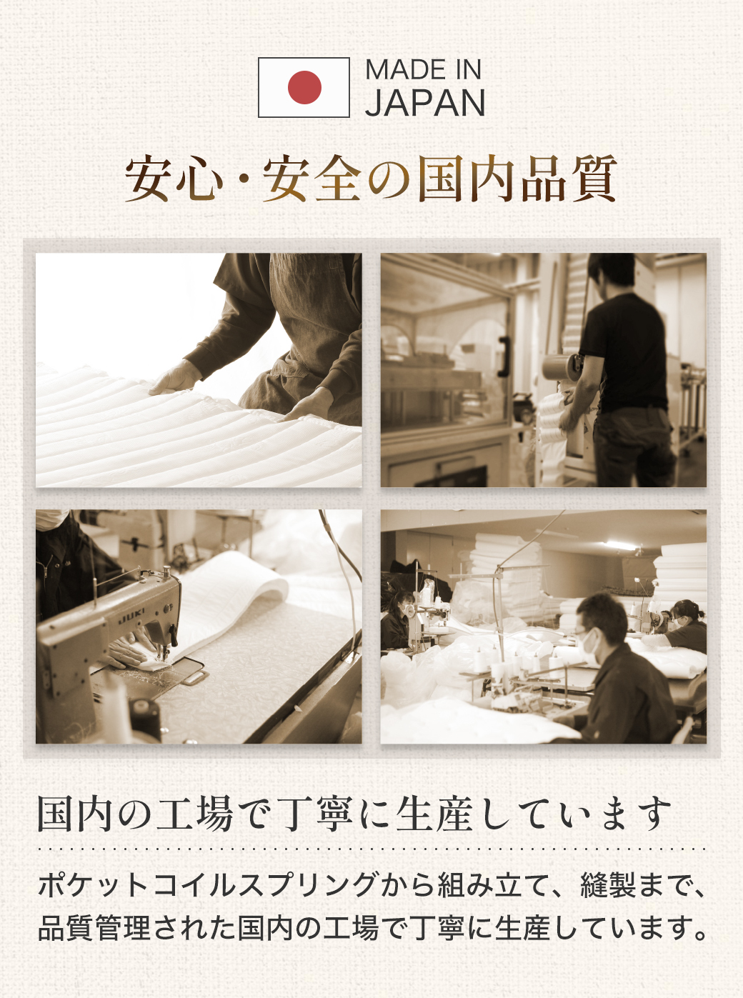 安心の国内生産。ポケットコイルスプリングから組立て、縫製まで品質管理された国内の工場で丁寧に生産しています。