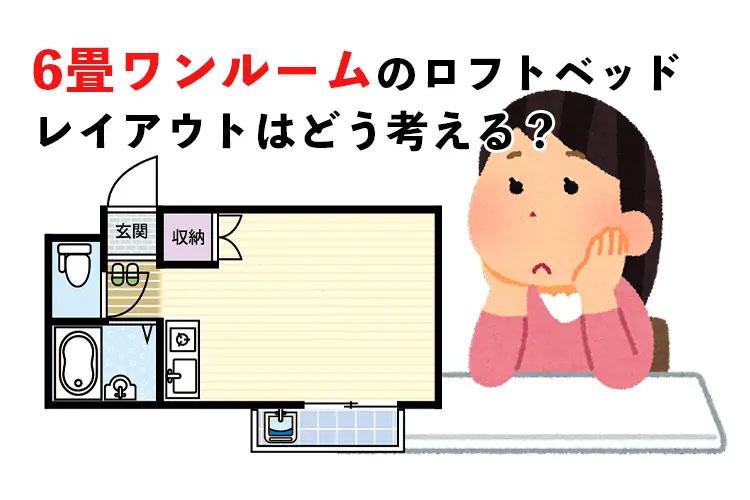 6畳ワンルームのロフトベッド レイアウトはどう考える 眠りの情報発信 ベッド マットレス通販専門店 ネルコンシェルジュ Neruco