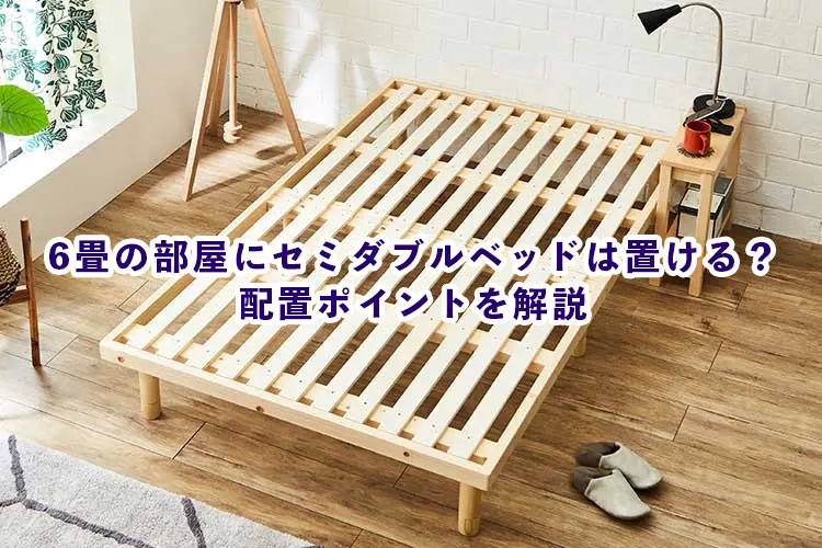 6畳の部屋にセミダブルベッドは置ける 配置ポイントを解説 ベッド マットレス通販専門店 ネルコンシェルジュ Neruco